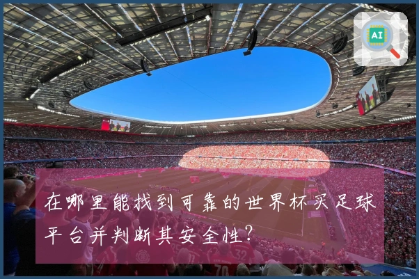 在哪里能找到可靠的世界杯买足球平台并判断其安全性？