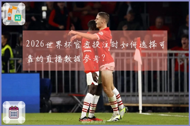 2026世界杯官方投注时如何选择可靠的直播数据参考？